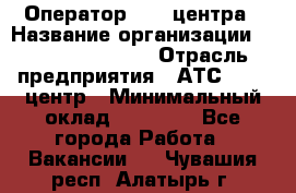 Оператор Call-центра › Название организации ­ Holiday travel › Отрасль предприятия ­ АТС, call-центр › Минимальный оклад ­ 45 000 - Все города Работа » Вакансии   . Чувашия респ.,Алатырь г.